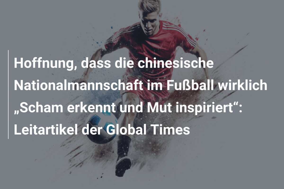 Hoffnung, dass die chinesische Nationalmannschaft im Fußball wirklich „Scham erkennt und Mut inspiriert“: Leitartikel der Global Times