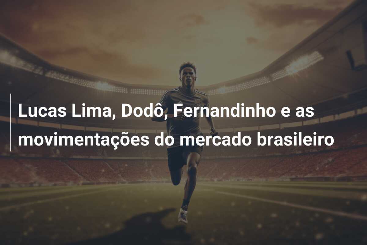 Lucas Lima, Dodô, Fernandinho e as movimentações do mercado brasileiro