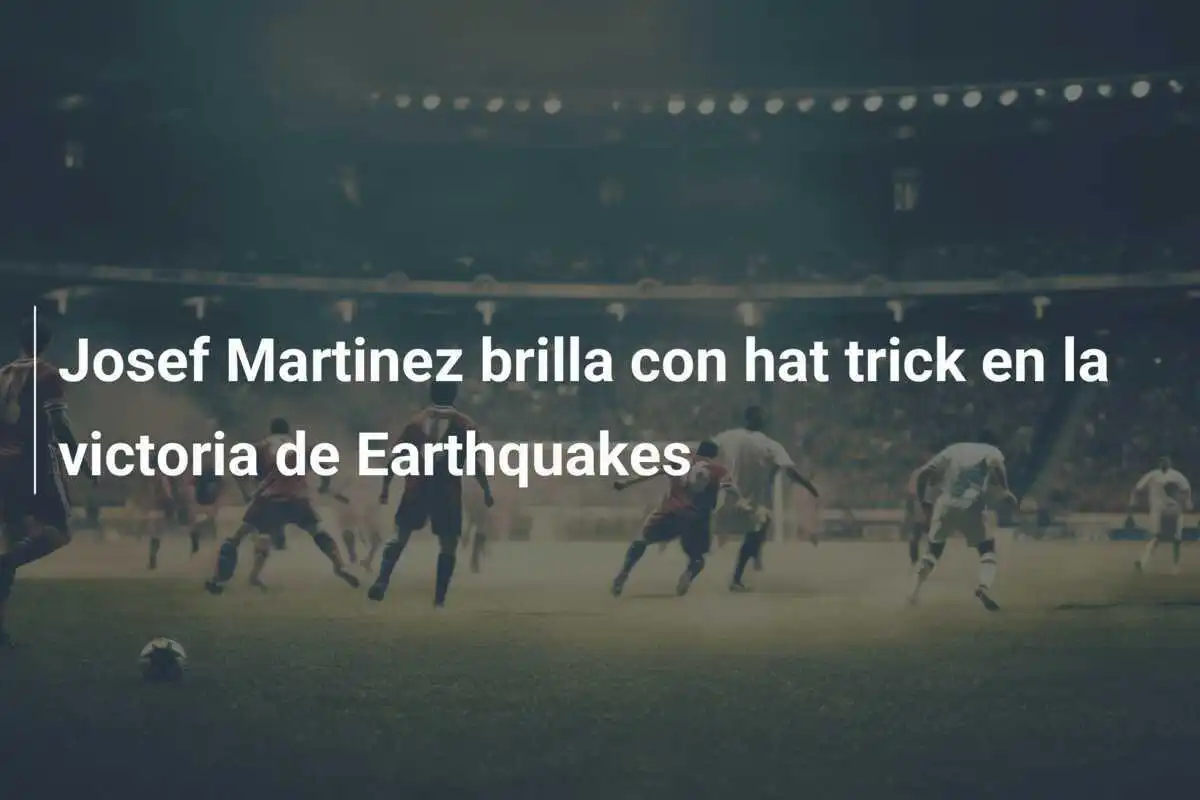 Josef Martinez brilla con hat trick en la victoria de Earthquakes