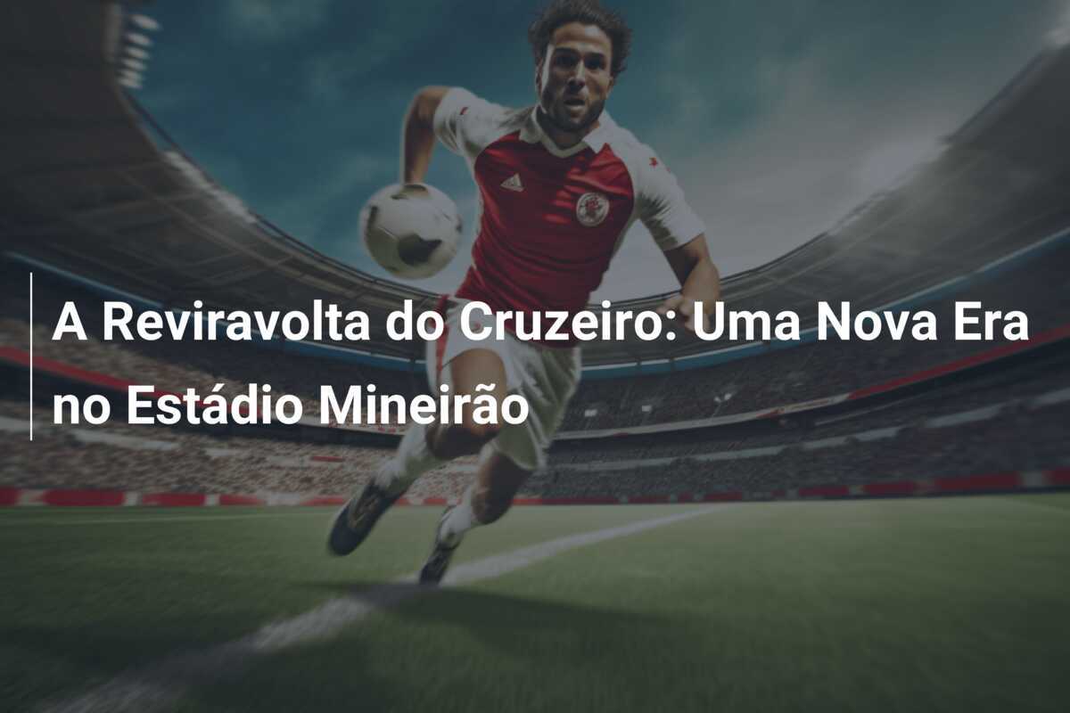 A Reviravolta do Cruzeiro: Uma Nova Era no Estádio Mineirão