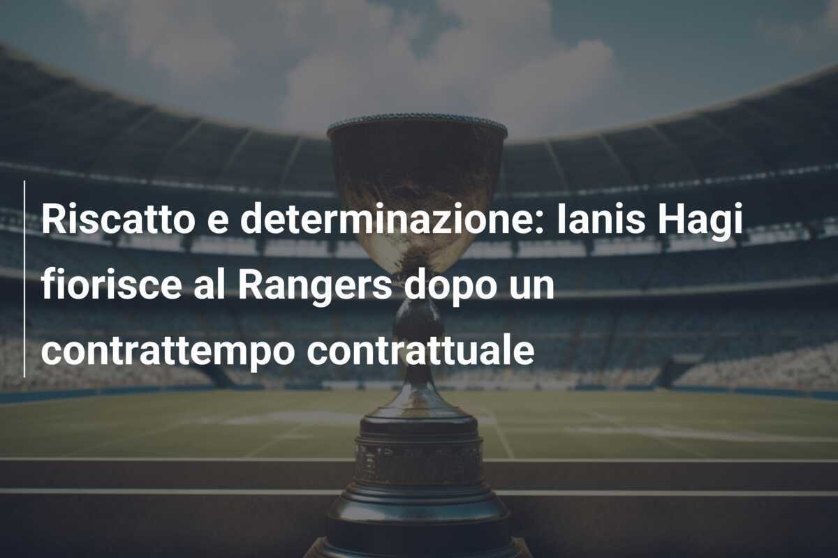 Riscatto e determinazione: Ianis Hagi fiorisce al Rangers dopo un contrattempo contrattuale