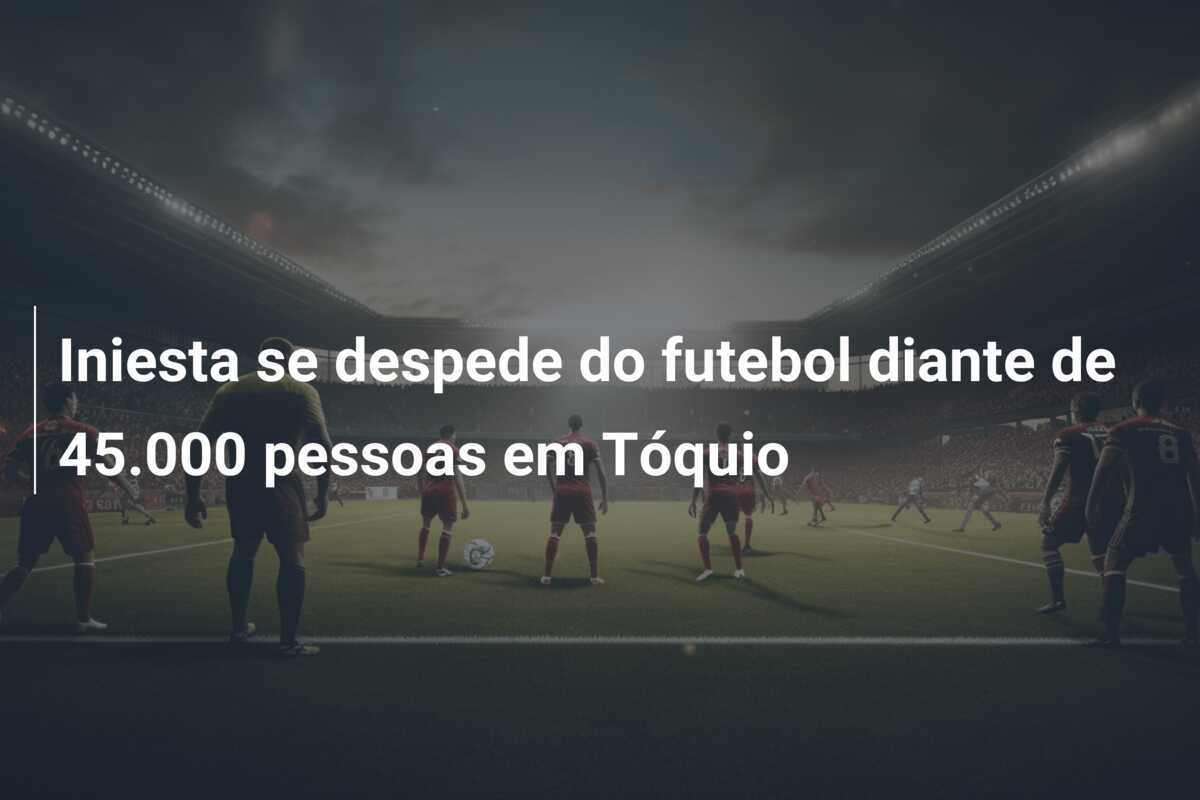 Iniesta se despede do futebol diante de 45.000 pessoas em Tóquio