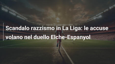 Scandalo razzismo in La Liga: le accuse volano nel duello Elche-Espanyol