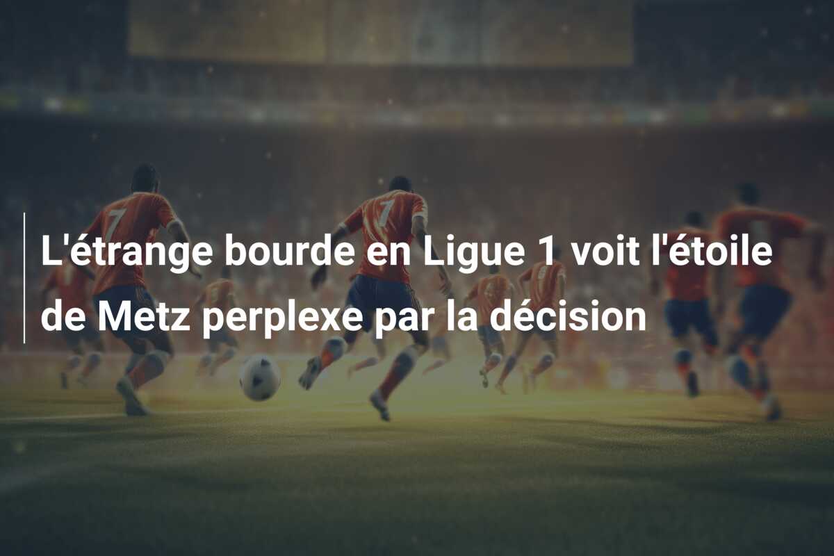 L’étrange bourde en Ligue 1 voit l’étoile de Metz perplexe par la décision