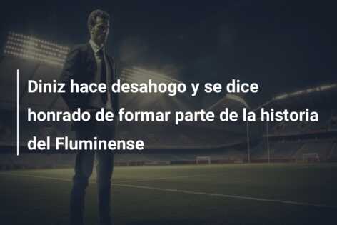 Diniz hace desahogo y se dice honrado de formar parte de la historia del Fluminense