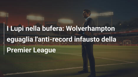 I Lupi nella bufera: Wolverhampton eguaglia l'anti-record infausto della Premier League