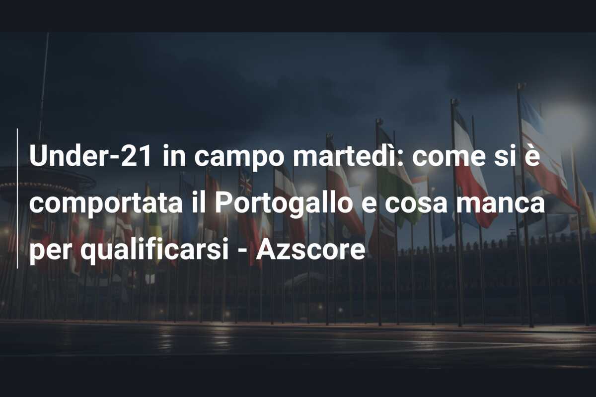Under-21 in campo martedì: come si è comportata il Portogallo e cosa manca per qualificarsi - Azscore