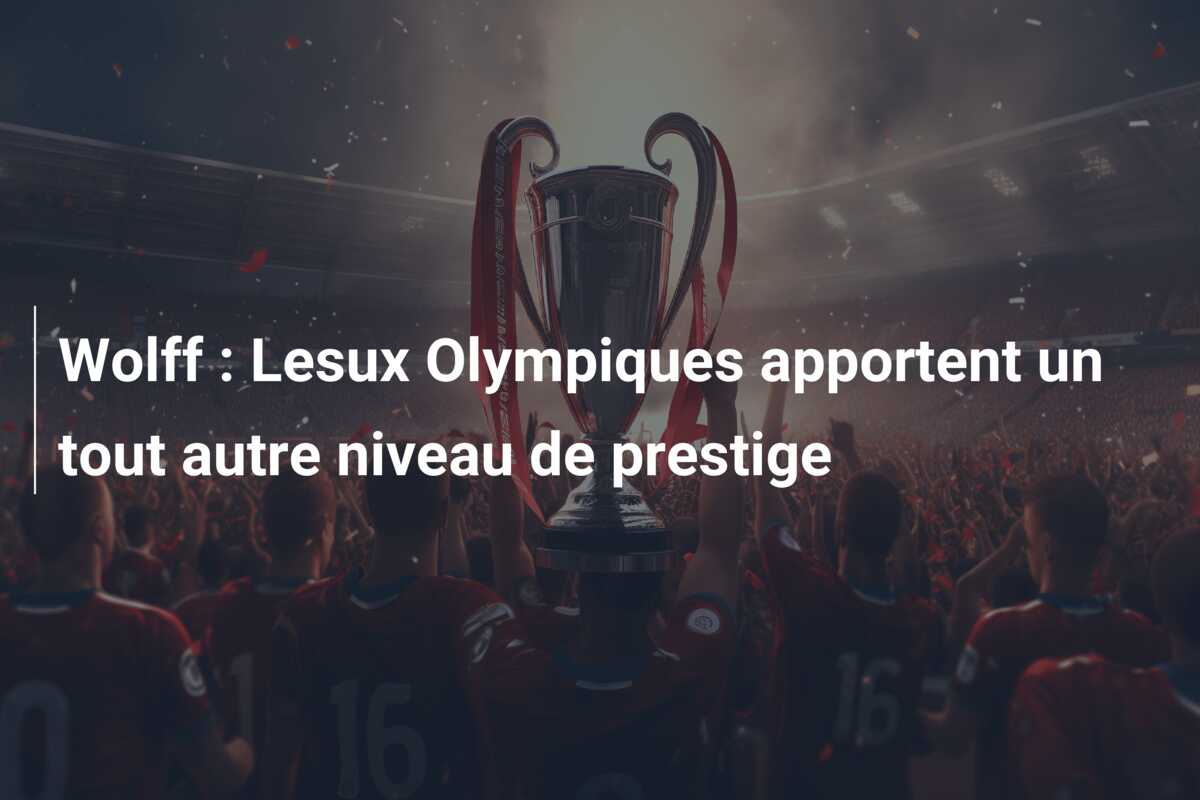 Wolff : Lesux Olympiques apportent un tout autre niveau de prestige