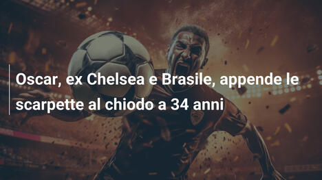 Oscar, ex Chelsea e Brasile, appende le scarpette al chiodo a 34 anni
