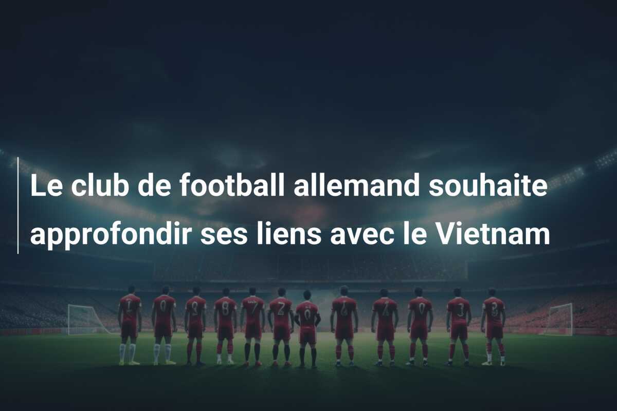Le club de football allemand souhaite approfondir ses liens avec le Vietnam