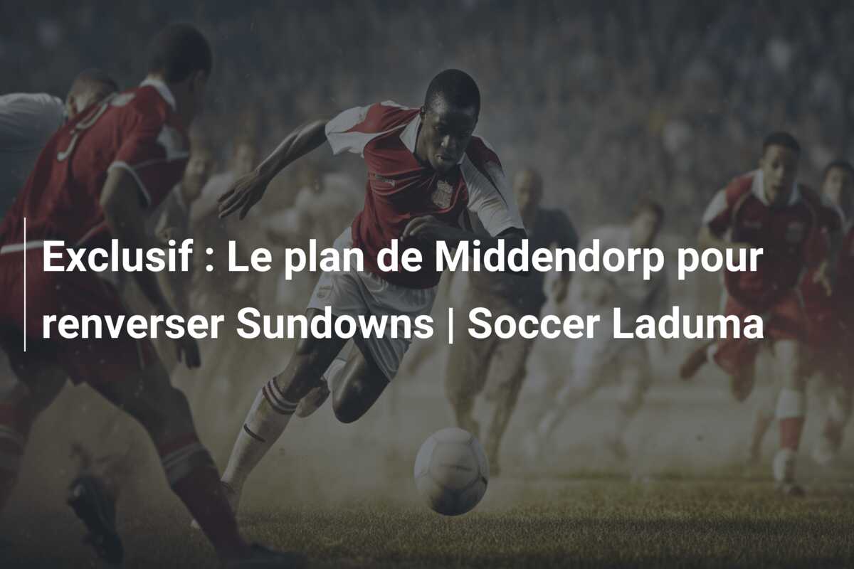 Exclusif : Le plan de Middendorp pour renverser Sundowns | Soccer Laduma