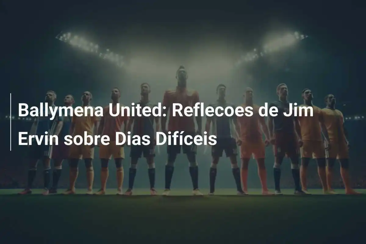 Ballymena United: Reflecoes de Jim Ervin sobre Dias Difíceis