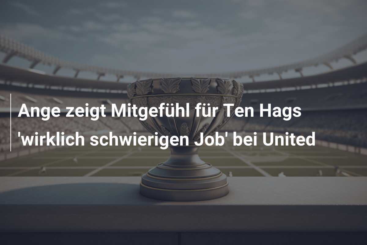 Ange zeigt Mitgefühl für Ten Hags 'wirklich schwierigen Job' bei United