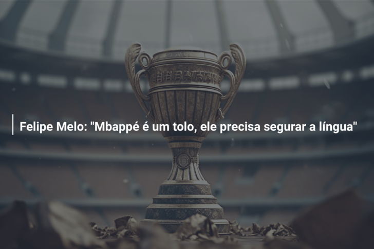 Felipe Melo: “Mbappé é um tolo, ele precisa segurar a língua”