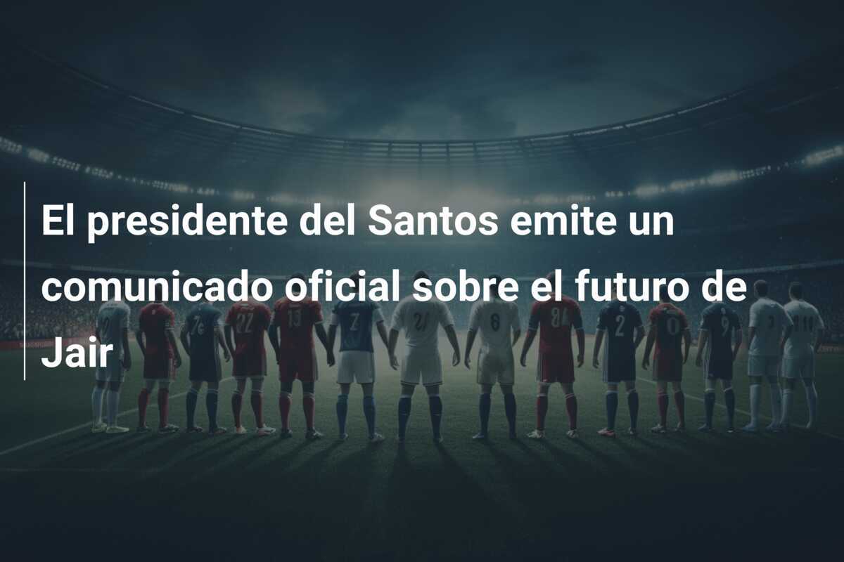 El presidente del Santos emite un comunicado oficial sobre el futuro de Jair