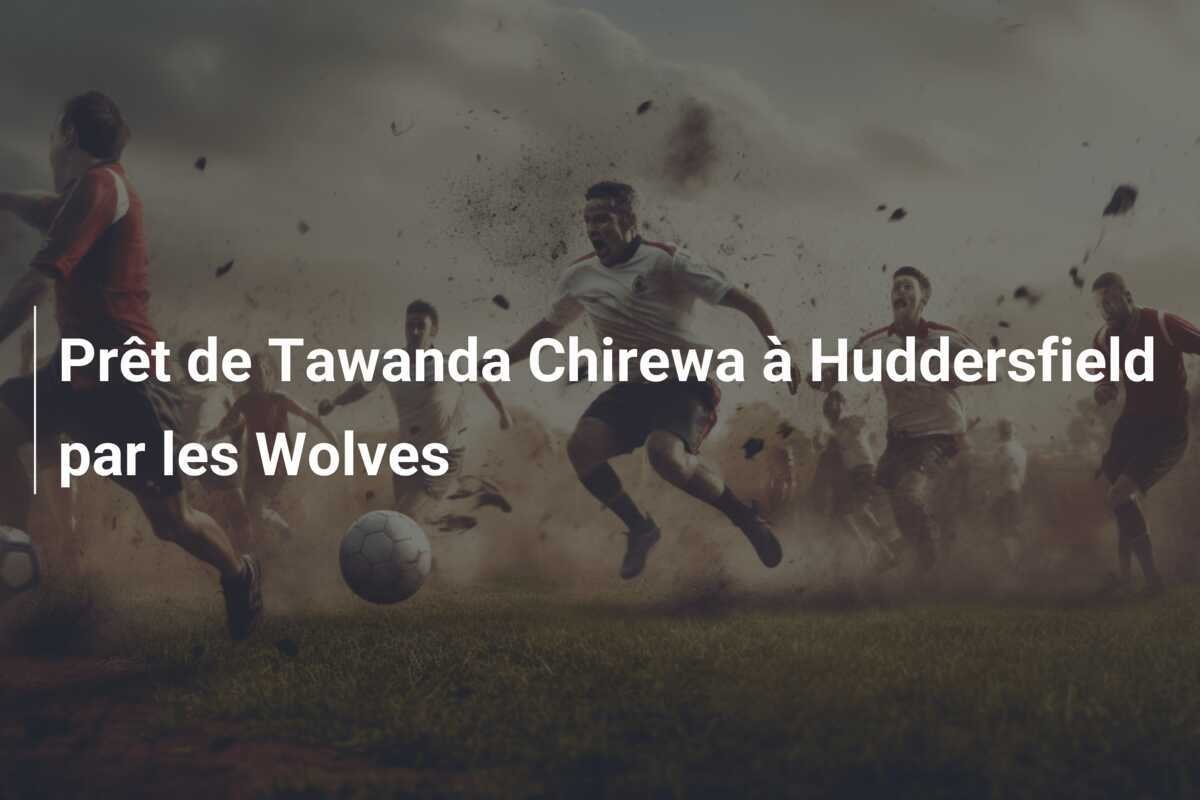 Prêt de Tawanda Chirewa à Huddersfield par les Wolves
