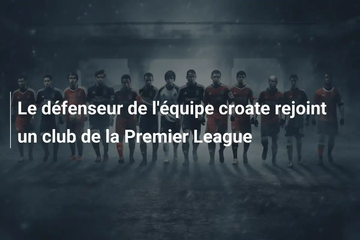 Le défenseur de l'équipe croate rejoint un club de la Premier League