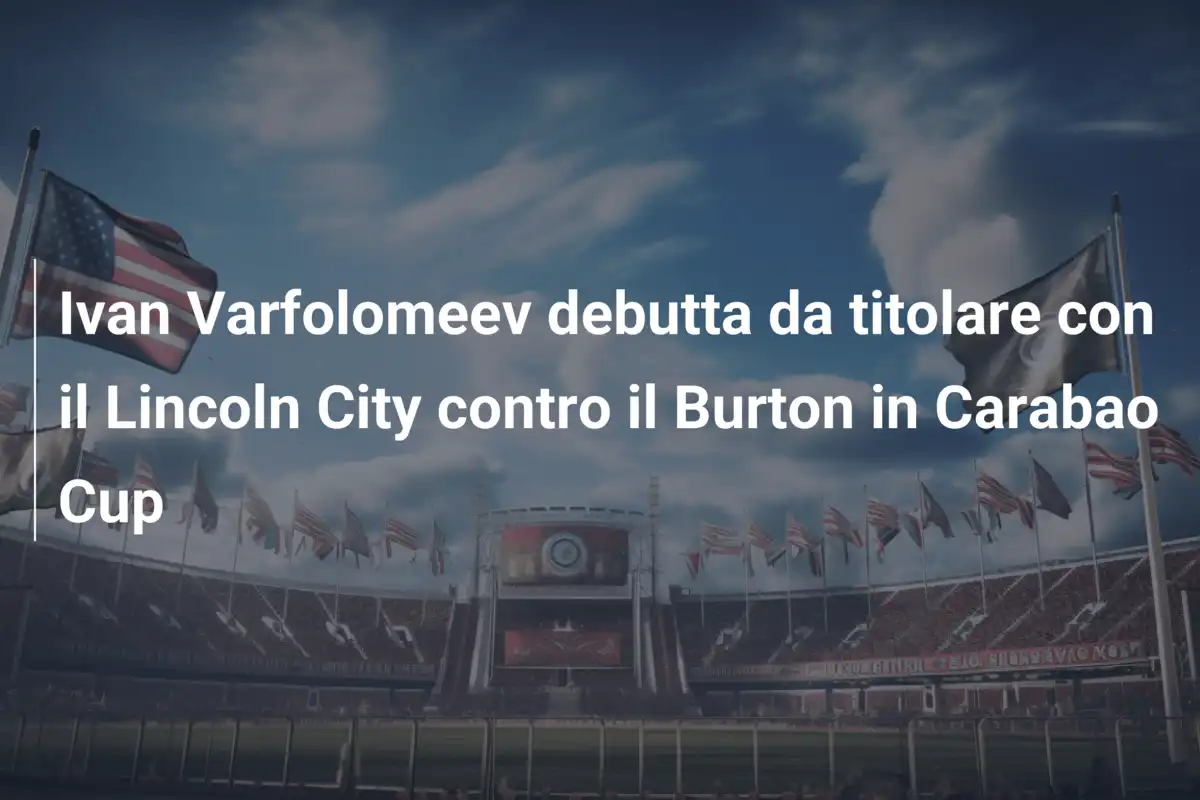 Ivan Varfolomeev debutta da titolare con il Lincoln City contro il Burton in Carabao Cup