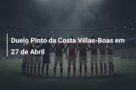 Duelo Pinto da Costa Villas-Boas em 27 de Abril