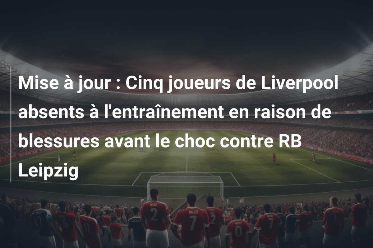 Mise à jour : Cinq joueurs de Liverpool absents à l'entraînement en raison de blessures avant le choc contre RB Leipzig