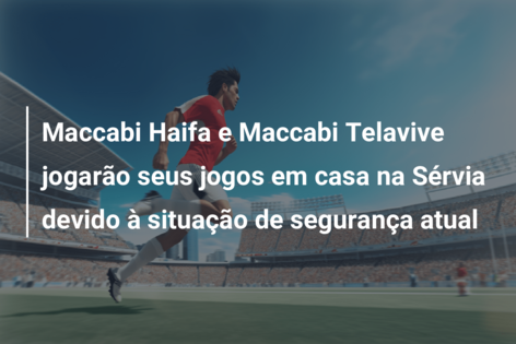 Maccabi Haifa e Maccabi Telavive jogarão seus jogos em casa na Sérvia devido à situação de segurança atual