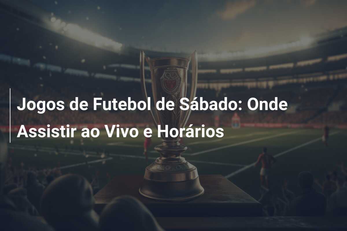 Jogos de Futebol de Sábado: Onde Assistir ao Vivo e Horários