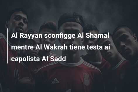 Al Rayyan sconfigge Al Shamal mentre Al Wakrah tiene testa ai capolista Al Sadd