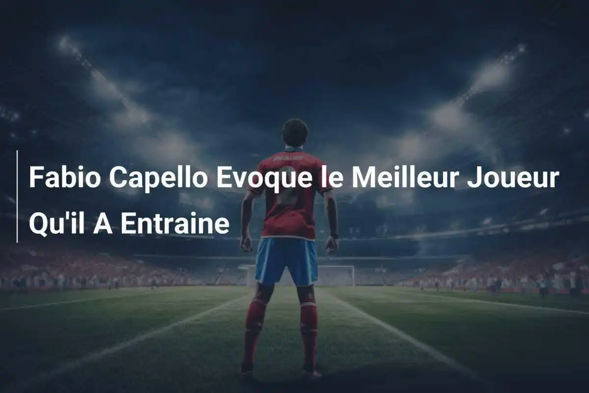 Fabio Capello Evoque le Meilleur Joueur Qu'il A Entraine