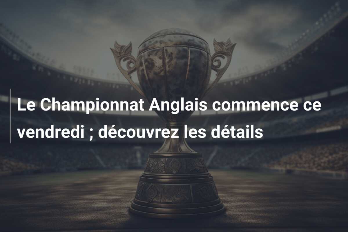 Le Championnat Anglais commence ce vendredi ; découvrez les détails