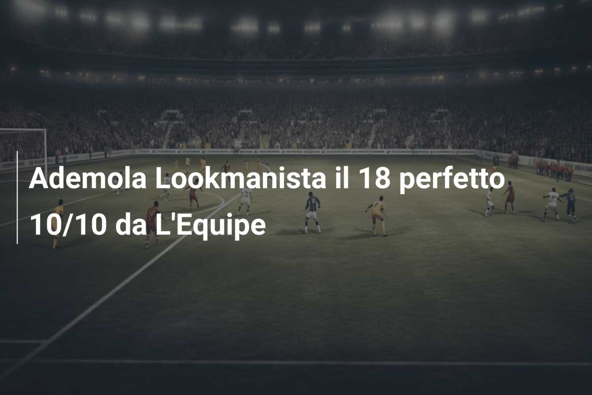 Ademola Lookmanista il 18 perfetto 10/10 da L’Equipe