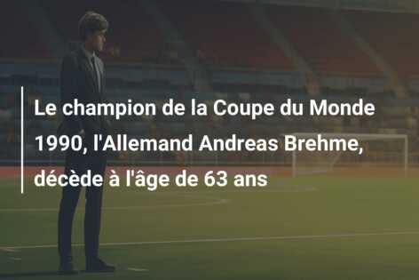Le champion de la Coupe du Monde 1990, l’Allemand Andreas Brehme, décède à l’âge de 63 ans