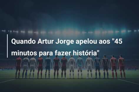 Quando Artur Jorge apelou aos “45 minutos para fazer história”