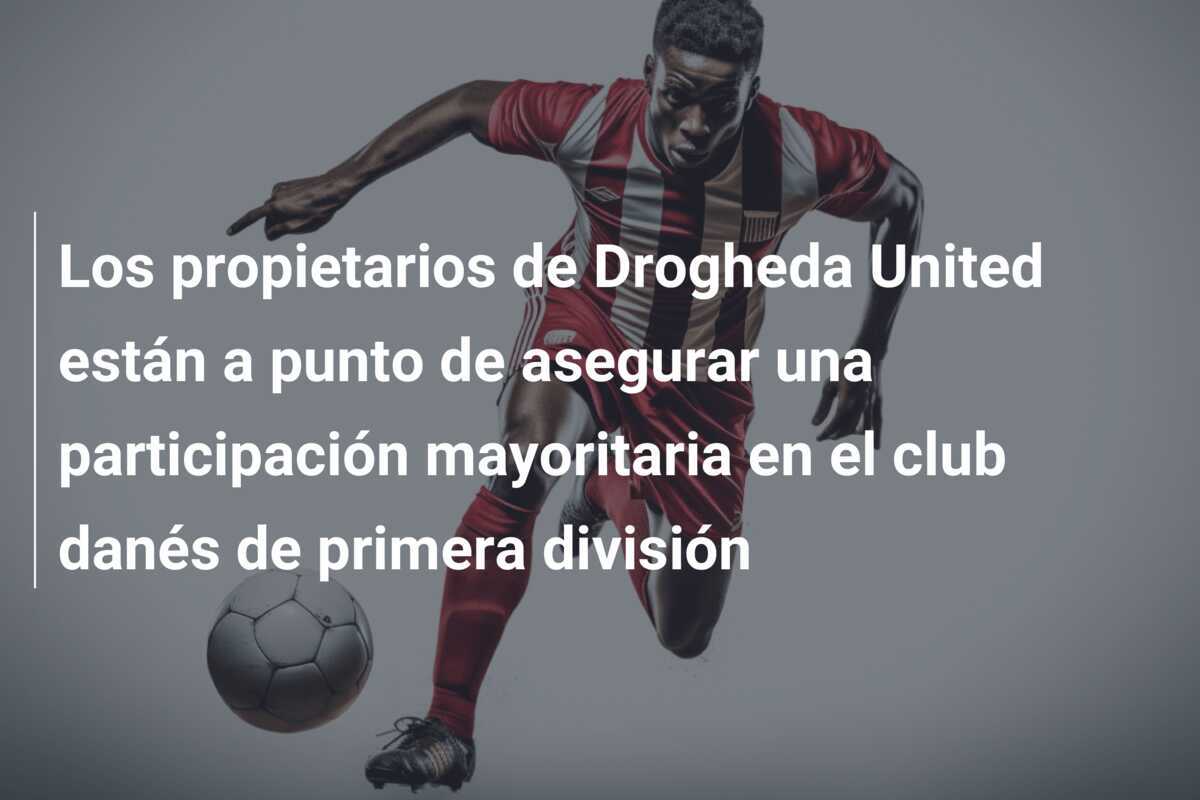 Los propietarios de Drogheda United están a punto de asegurar una participación mayoritaria en el club danés de primera división