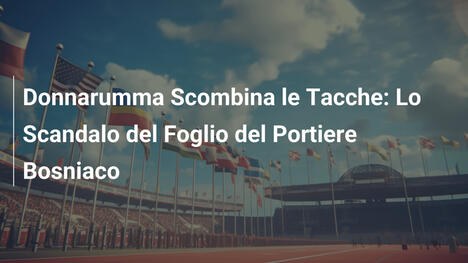 Donnarumma Scombina le Tacche: Lo Scandalo del Foglio del Portiere Bosniaco