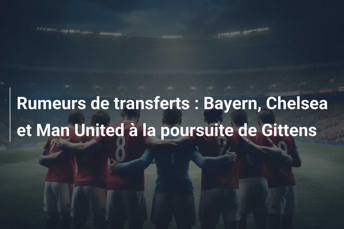 Rumeurs de transferts : Bayern, Chelsea et Man United à la poursuite de Gittens