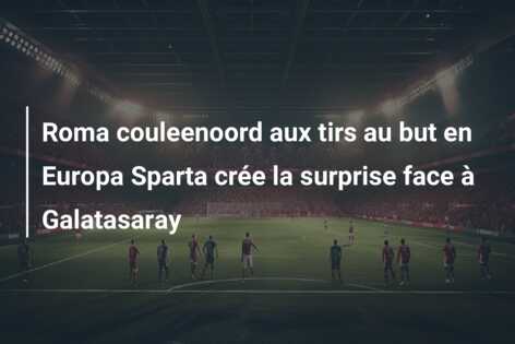 Roma couleenoord aux tirs au but en Europa Sparta crée la surprise face à Galatasaray