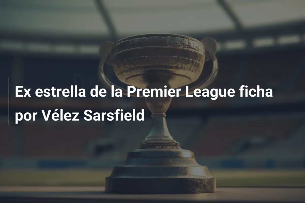 Ex estrella de la Premier League ficha por Vélez Sarsfield