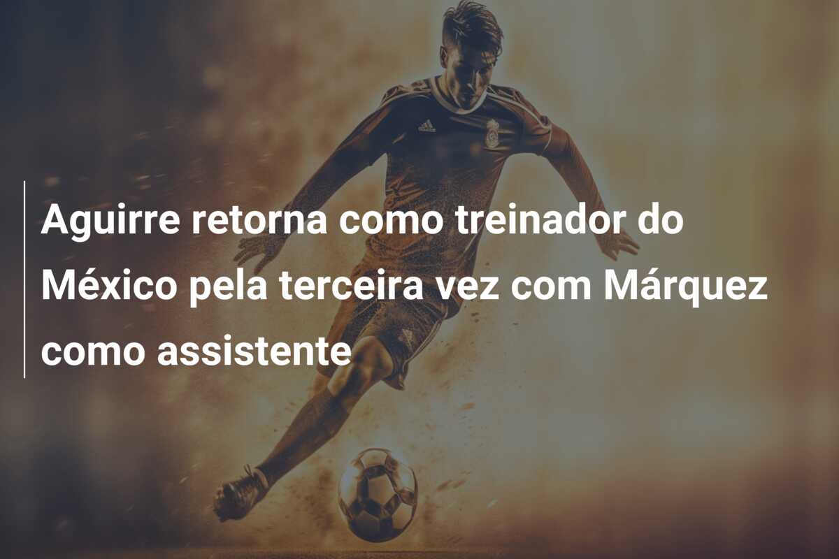 Aguirre retorna como treinador do México pela terceira vez com Márquez como assistente