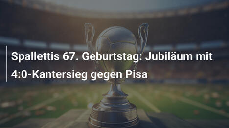 Spallettis 67. Geburtstag: Jubiläum mit 4:0-Kantersieg gegen Pisa