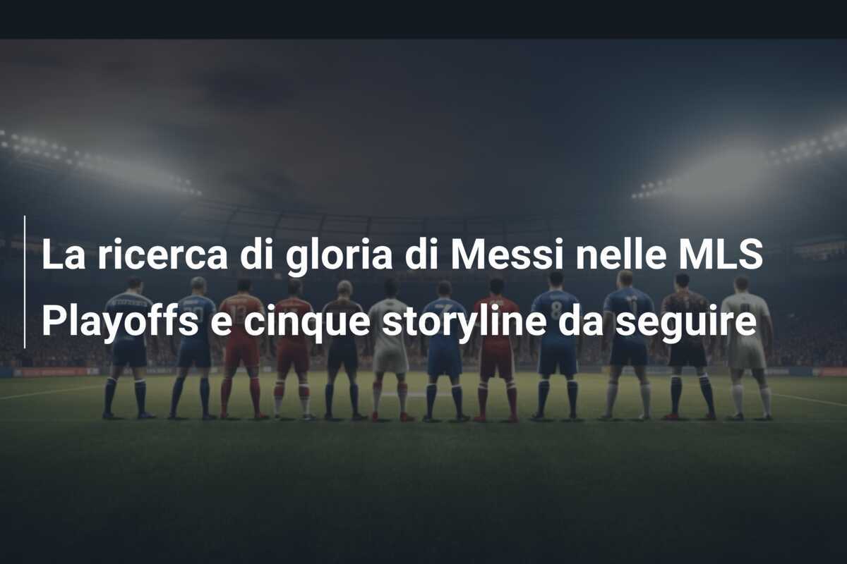 La ricerca di gloria di Messi nelle MLS Playoffs e cinque storyline da seguire