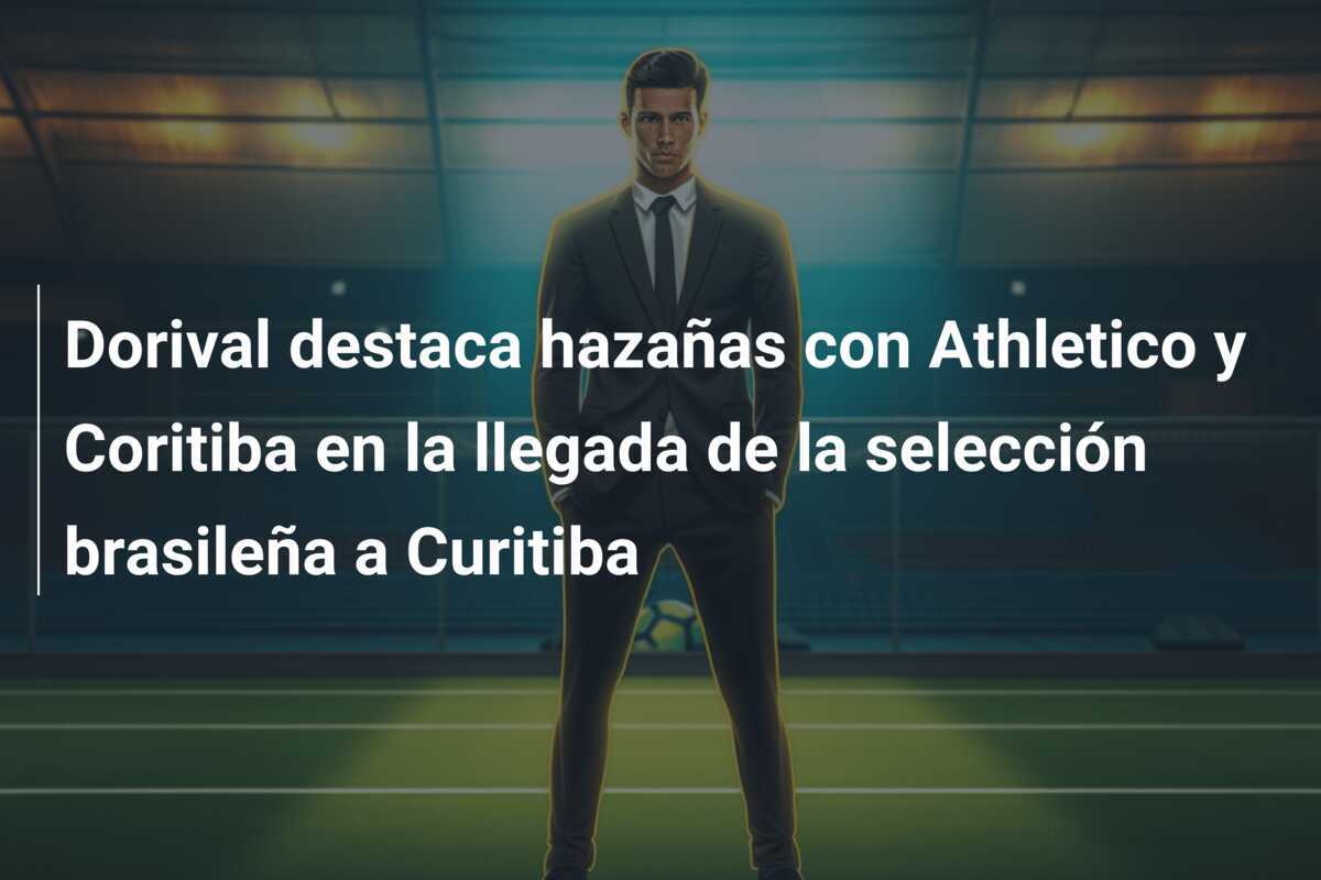 Dorival destaca hazañas con Athletico y Coritiba en la llegada de la selección brasileña a Curitiba