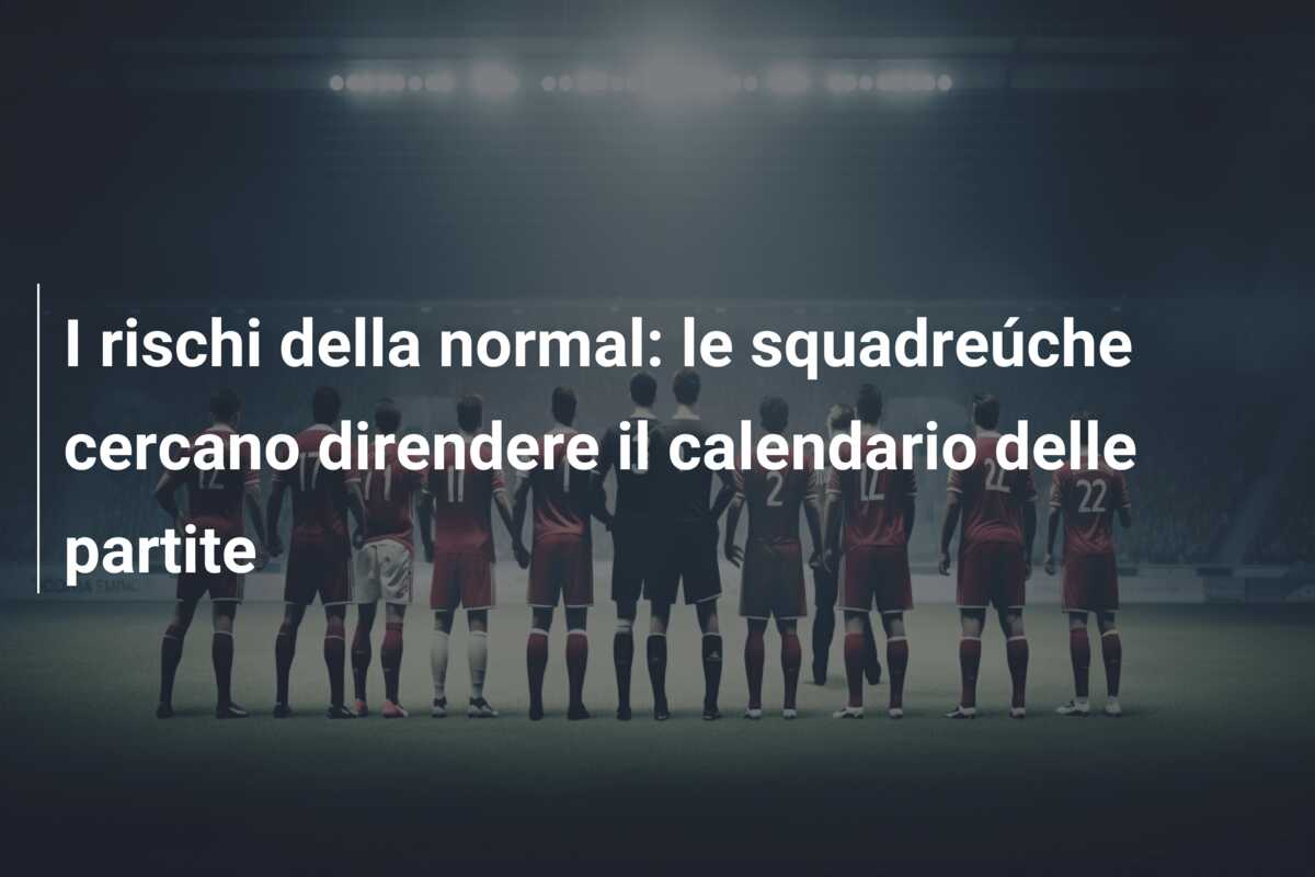 I rischi della normal: le squadreúche cercano direndere il calendario delle partite