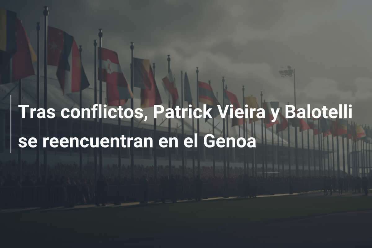 Tras conflictos, Patrick Vieira y Balotelli se reencuentran en el Genoa