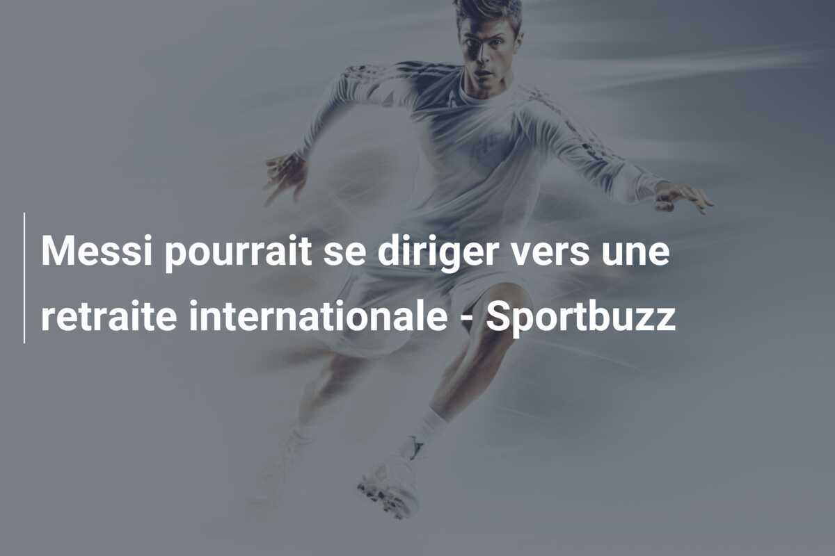 Messi pourrait se diriger vers une retraite internationale - Sportbuzz