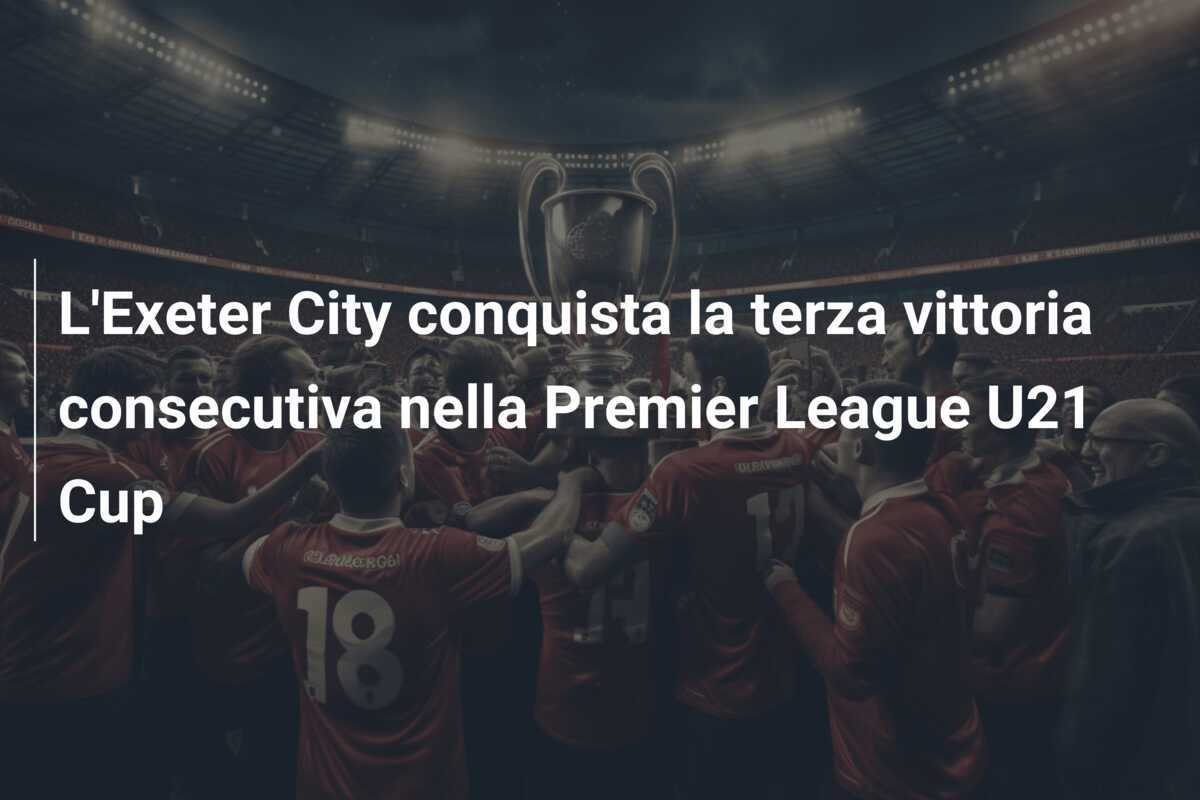 L'Exeter City conquista la terza vittoria consecutiva nella Premier League U21 Cup