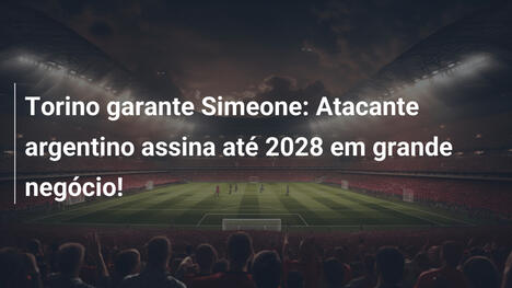 Torino garante Simeone: Atacante argentino assina até 2028 em grande negócio!