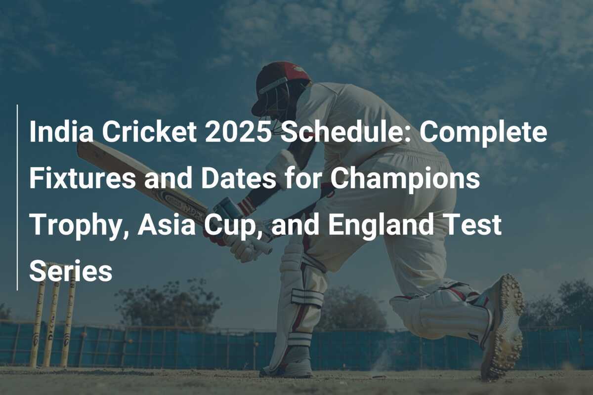 India Cricket 2025 Schedule Complete Fixtures and Dates for Champions