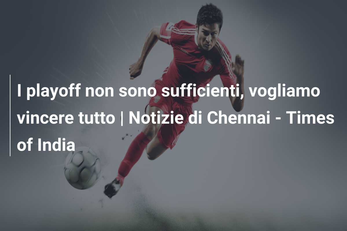 I playoff non sono sufficienti, vogliamo vincere tutto | Notizie di Chennai – Times of India