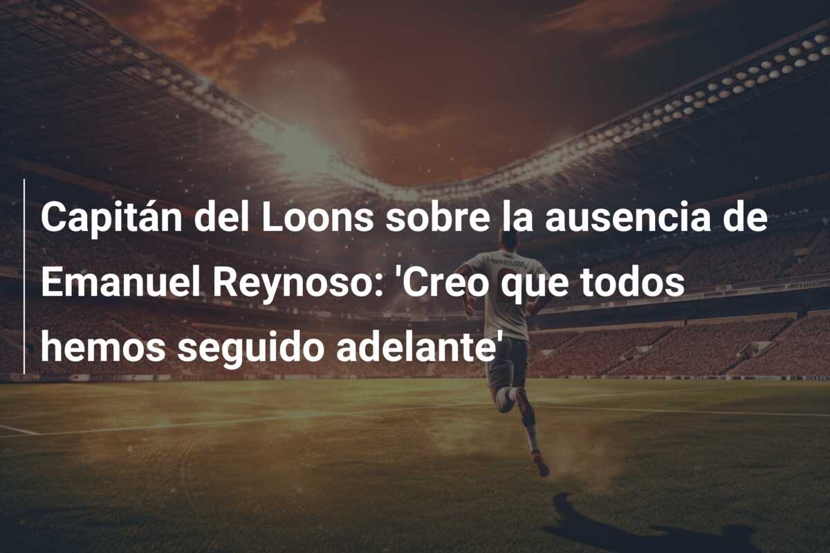 Capitán del Loons sobre la ausencia de Emanuel Reynoso: ‘Creo que todos hemos seguido adelante’