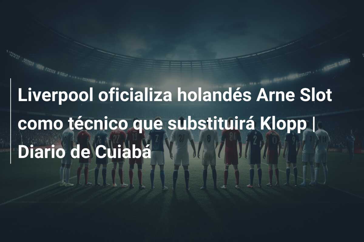 Liverpool oficializa holandés Arne Slot como técnico que substituirá Klopp | Diario de Cuiabá